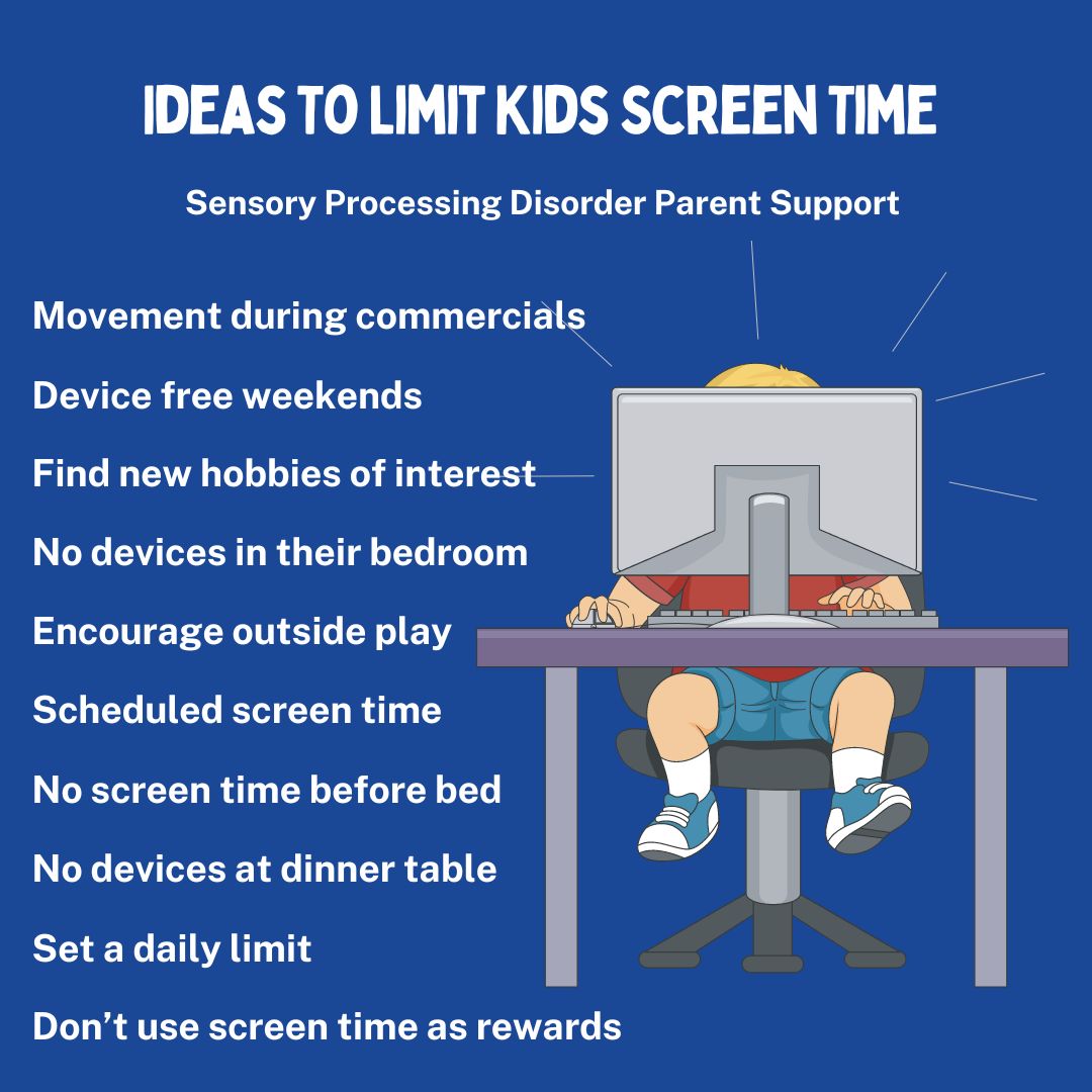 Ideas To Limit Kids Screen Time No devices at dinner table No devices in their bedroom Find new hobbies of interest No screen time before bed Set a daily limit Don’t use screen time as rewards Encourage outside play Movement during commercials Scheduled screen time Device free weekends