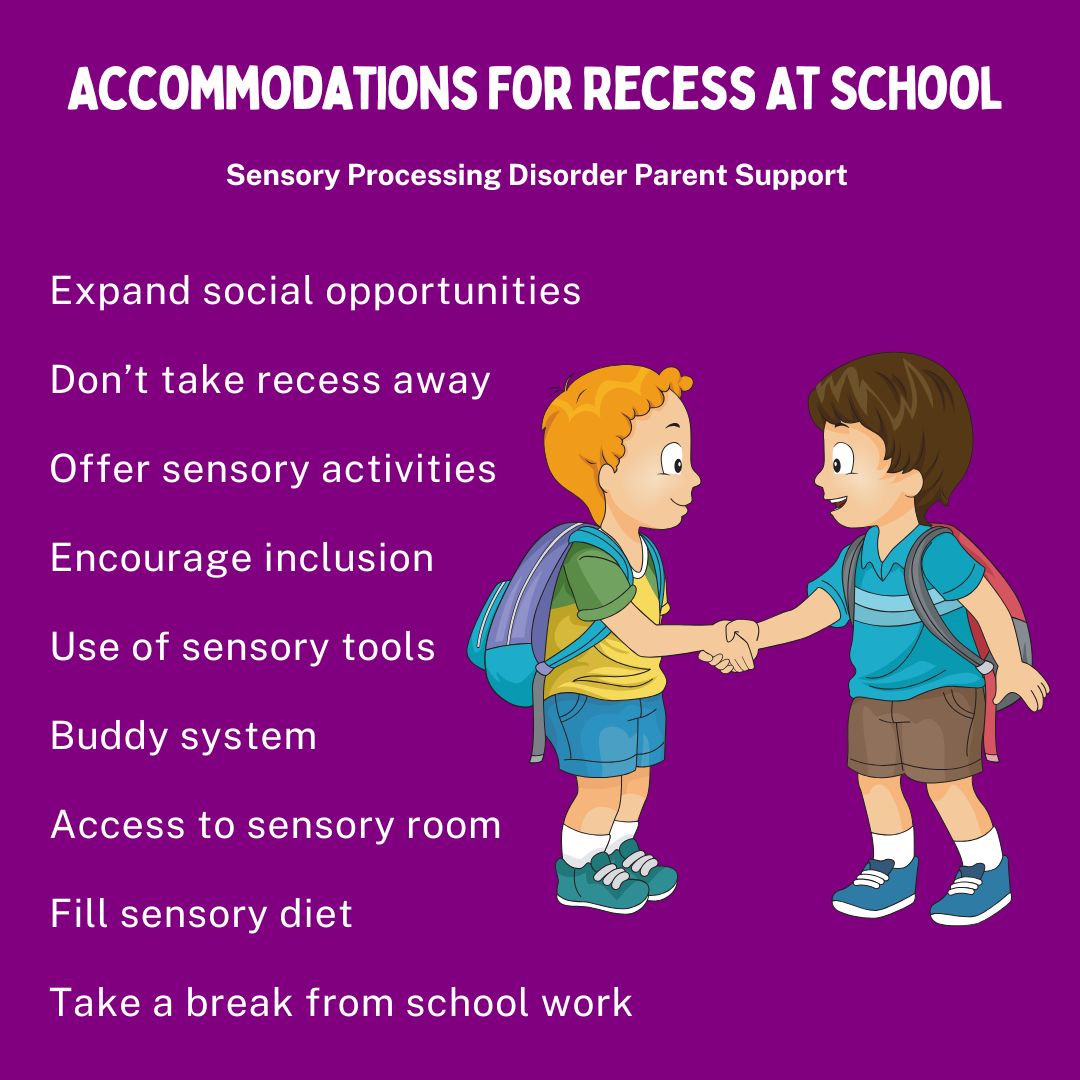 Accommodations For Recess At School  Expand social opportunities  Don’t take recess away Offer sensory activities  Encourage inclusion  Use of sensory tools  Buddy system  Access to sensory room Fill sensory diet  Take a break from school work