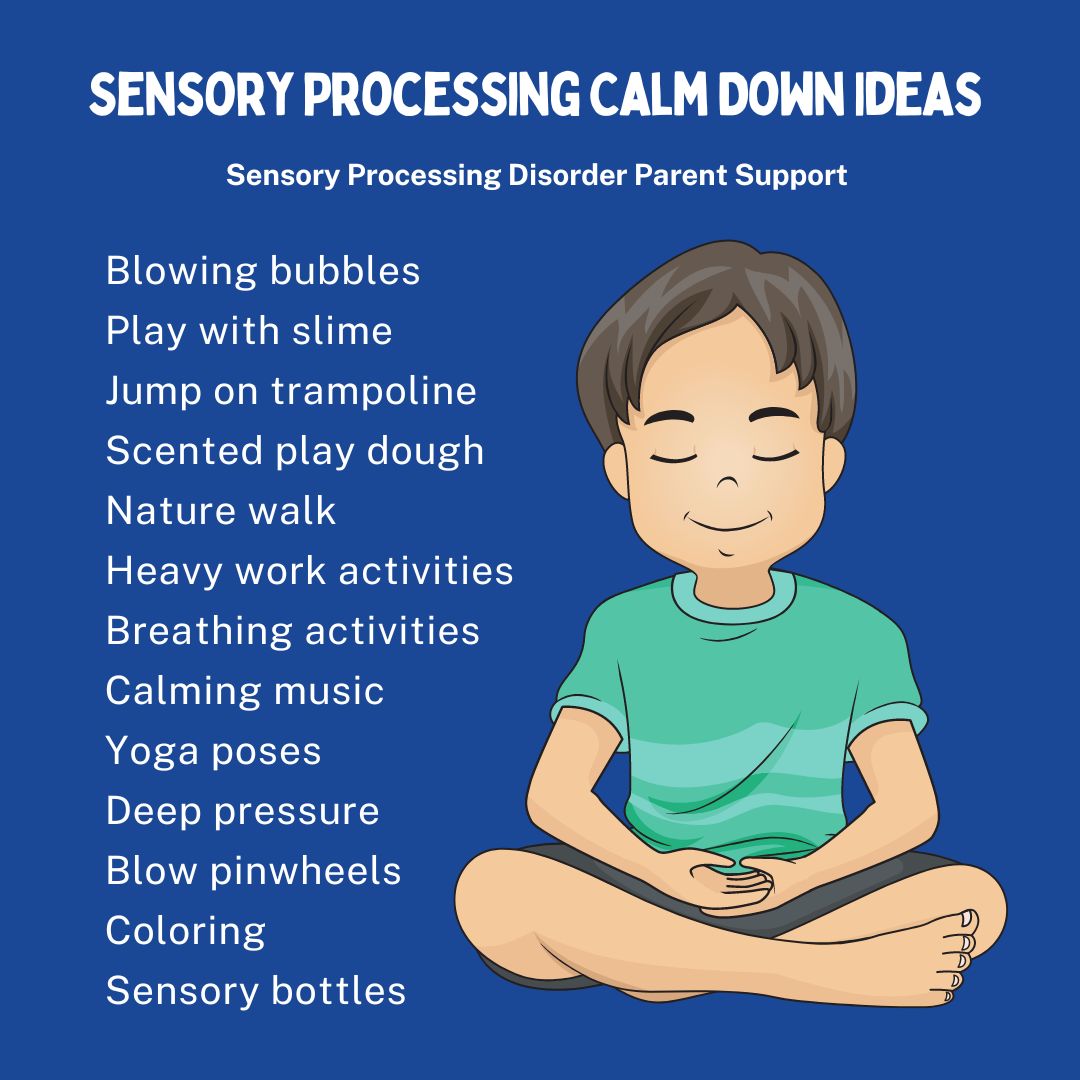 Sensory Processing Calm Down Ideas  Blowing bubbles Play with slime Jump on trampoline Scented play dough  Nature walk  Heavy work activities  Breathing activities  Calming music  Yoga poses  Deep pressure  Blow pinwheels