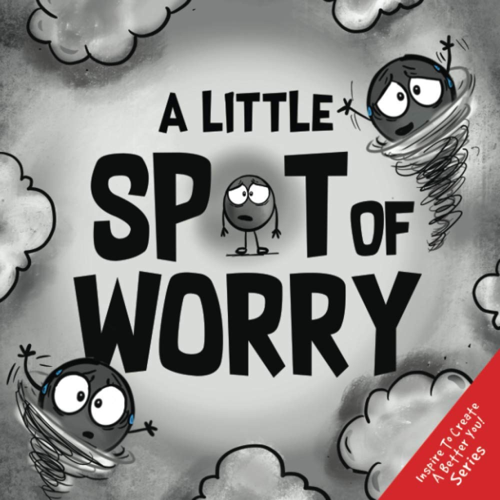 A Little SPOT of Worry (Inspire to Create A Better You!)  Companion to the best-selling children's book 