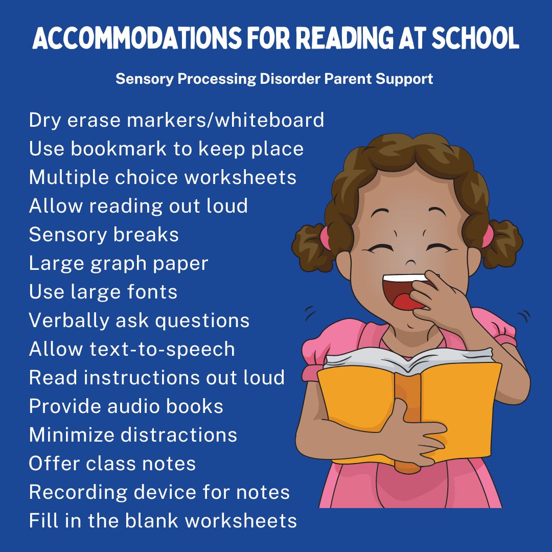 Accommodations For Reading At School Dry erase markers/whiteboard Use bookmark to keep place  Multiple choice worksheets   Allow reading out loud  Sensory breaks Large graph paper  Use large fonts Verbally ask questions Allow text-to-speech  Read instructions out loud  Provide audio books Minimize distractions  Offer class notes Recording device for notes Fill in the blank worksheets