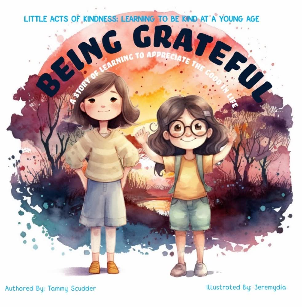 Being Grateful: A Story of Learning to Appreciate the Good In Life (Little Acts Of Kindness: Learning To Be Kind At A Young Age