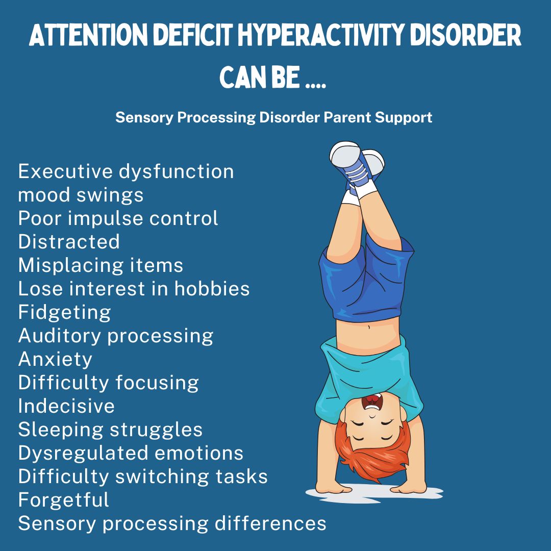 Attention deficit hyperactivity disorder Can be ....  Executive dysfunction  mood swings Poor impulse control  Distracted Misplacing items Lose interest in hobbies Fidgeting  Auditory processing Anxiety Difficulty focusing   Indecisive  Sleeping struggles Dysregulated emotions Difficulty switching tasks Forgetful  Sensory processing differences